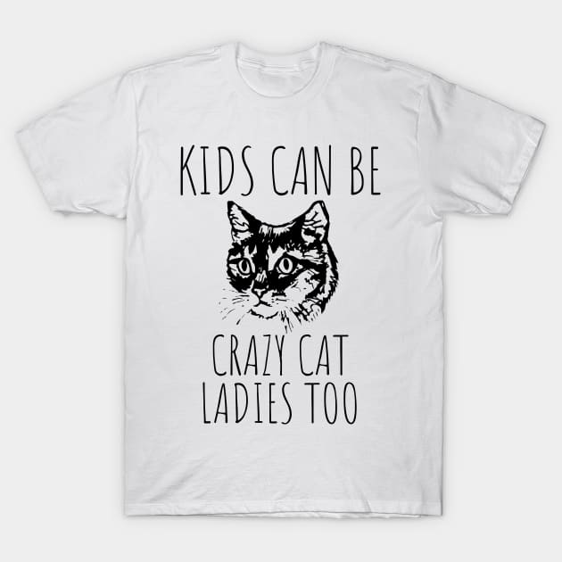 Kids Can Be Crazy Cat Ladies Too T-Shirt by HuhWhatHeyWhoDat